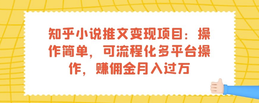 知乎小说推文变现项目：操作简单，可流程化多平台操作，赚佣金月入过万-创业资源库
