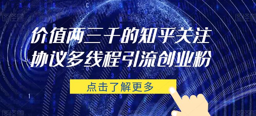 价值两三千的知乎关注协议 多线程引流创业粉-创业资源库