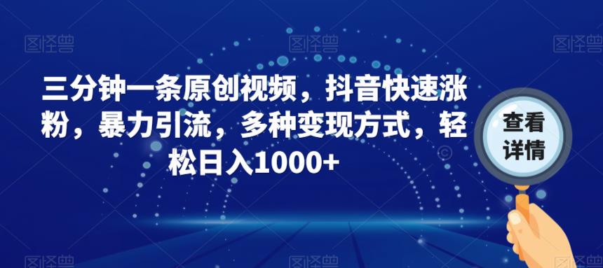 三分钟一条原创视频，抖音快速涨粉，暴力引流，多种变现方式，轻松日入1000+【揭秘】-创业资源库