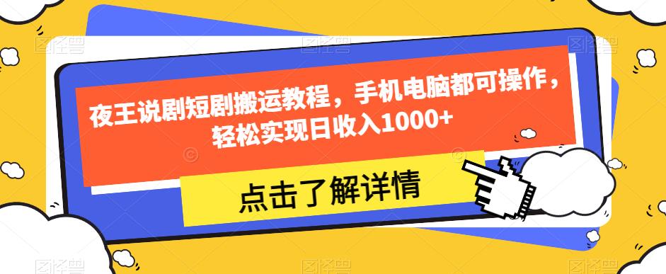 夜王说剧短剧搬运教程，手机电脑都可操作，轻松实现日收入1000+-创业资源库