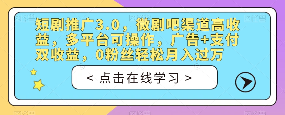 短剧推广3.0，微剧吧渠道高收益，多平台可操作，广告+支付双收益，0粉丝轻松月入过万【揭秘】-创业资源库