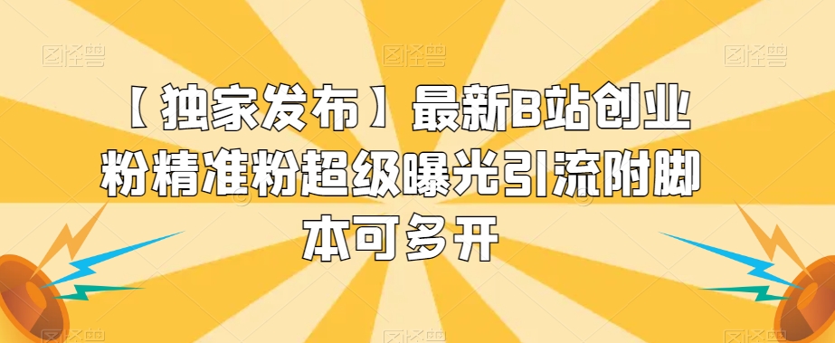 【独家发布】最新B站创业粉精准粉超级曝光引流附脚本可多开【揭秘】-创业资源库