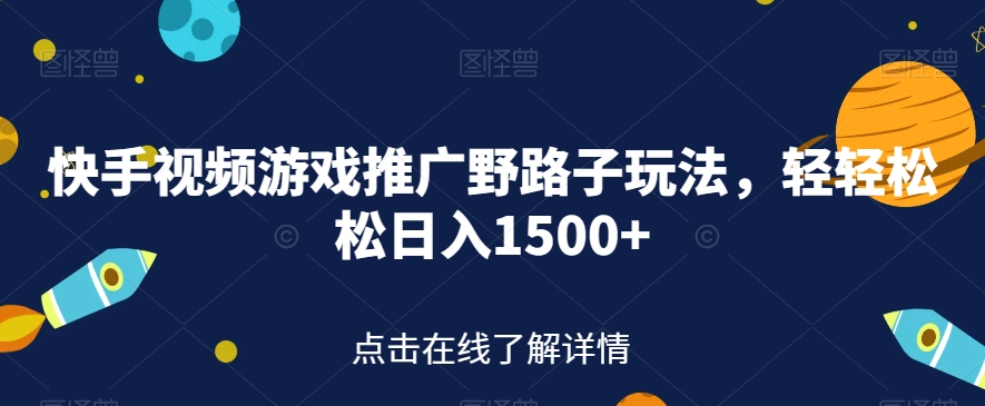 快手视频游戏推广野路子玩法，轻轻松松日入1500+【揭秘】-创业资源库