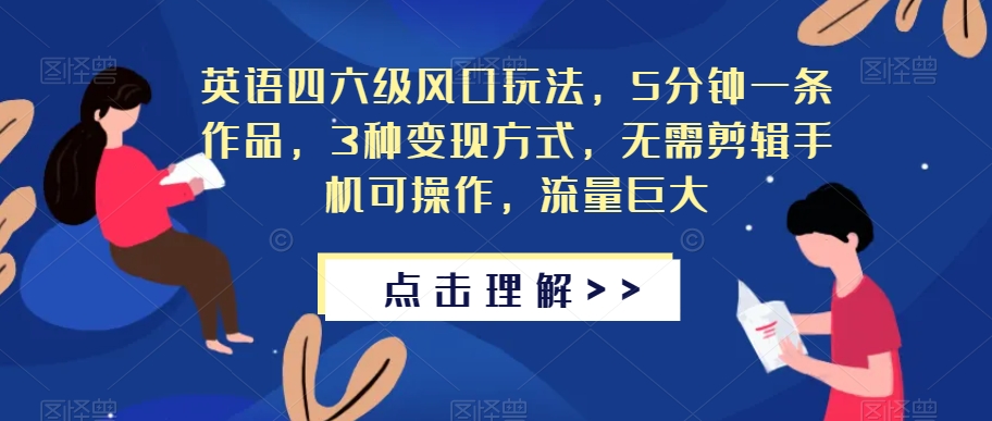 英语四六级风口玩法，5分钟一条作品，3种变现方式，无需剪辑手机可操作，流量巨大【揭秘】-创业资源库
