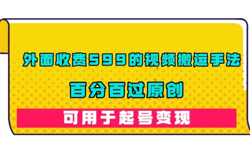 外面收费599的视频搬运手法，百分百过原创，可用起号变现【揭秘】-创业资源库