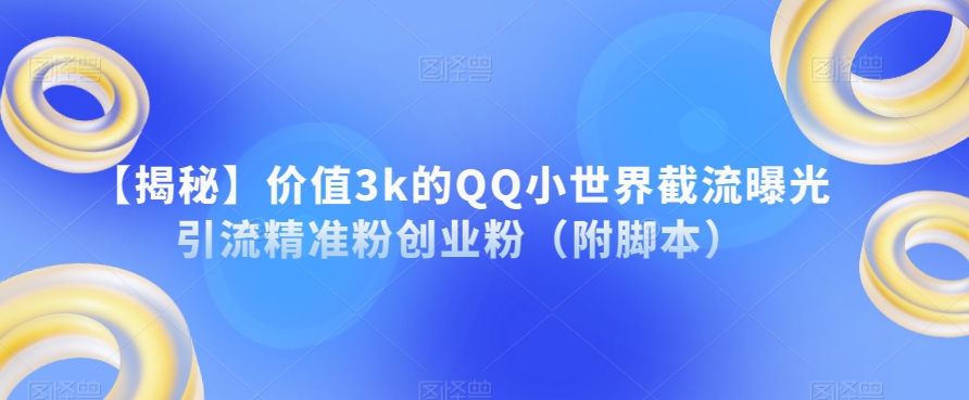 【揭秘】价值3k的QQ小世界截流曝光引流精准粉创业粉（附脚本）-创业资源库