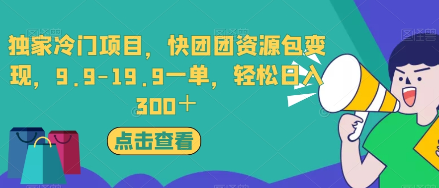 独家冷门项目，快团团资源包变现，9.9-19.9一单，轻松日入300＋【揭秘】-创业资源库