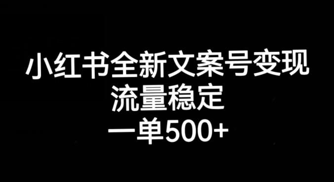 小红书全新文案号变现，流量稳定，一单收入500+-创业资源库