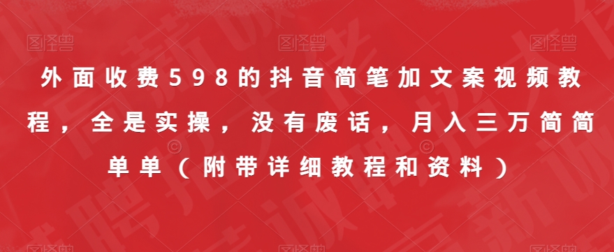 外面收费598的抖音简笔加文案视频教程，全是实操，没有废话，月入三万简简单单（附带详细教程和资料）-创业资源库