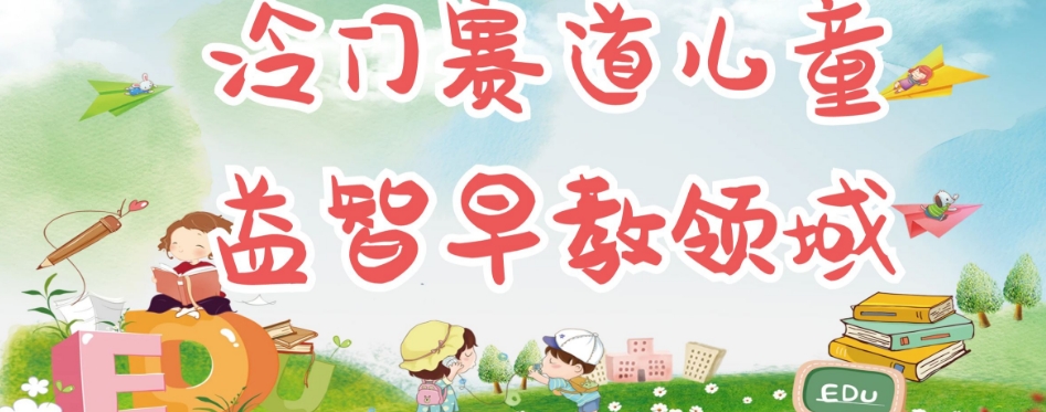 冷门儿童益智早教领域，制作简单超适合宝妈，轻松日入300+可矩阵-创业资源库
