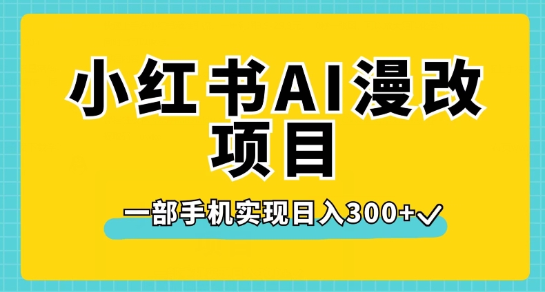 小红书AI漫改项目，一部手机实现日入300+【揭秘】-创业资源库