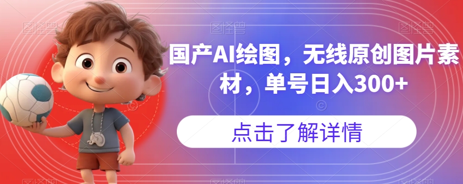 国产AI绘图，无线原创图片素材，单号日入300+【揭秘】-创业资源库