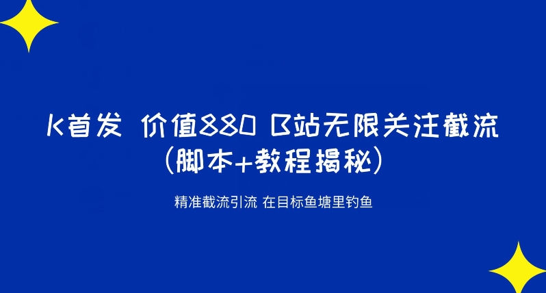 K首发价值880 B站无限关注截流精准引流（脚本+教程揭秘）-创业资源库