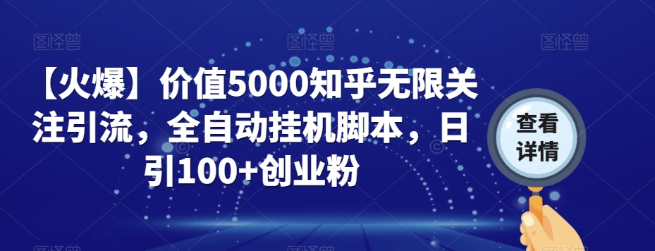【火爆】价值5000知乎无限关注引流，全自动挂机脚本，日引100+创业粉-创业资源库
