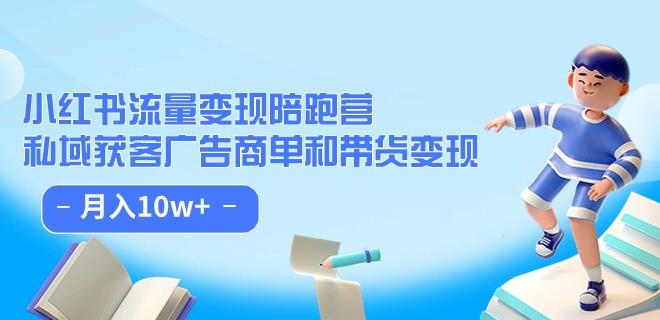 小红书流量·变现陪跑营（第8期）：私域获客广告商单和带货变现 月入10w+-创业资源库