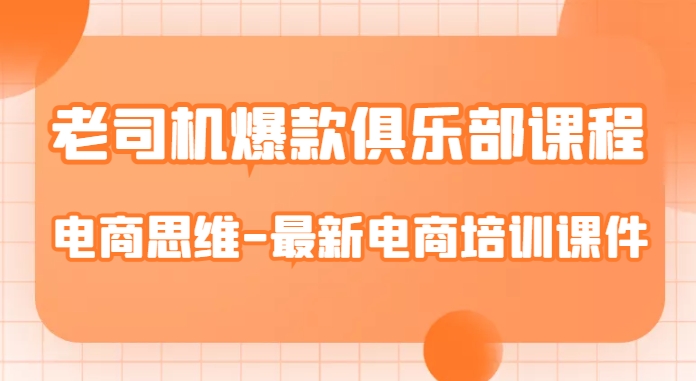 老司机爆款俱乐部课程-电商思维-最新电商培训课件-创业资源库