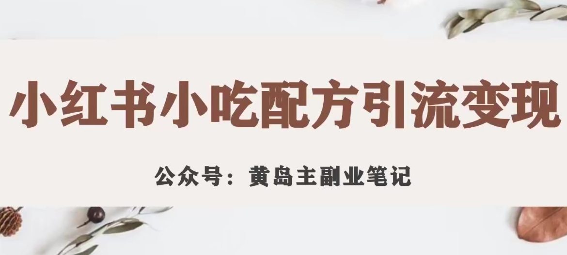 黄岛主·小红书小吃配方引流变现项目，花988买来拆解成视频版课程分享-创业资源库