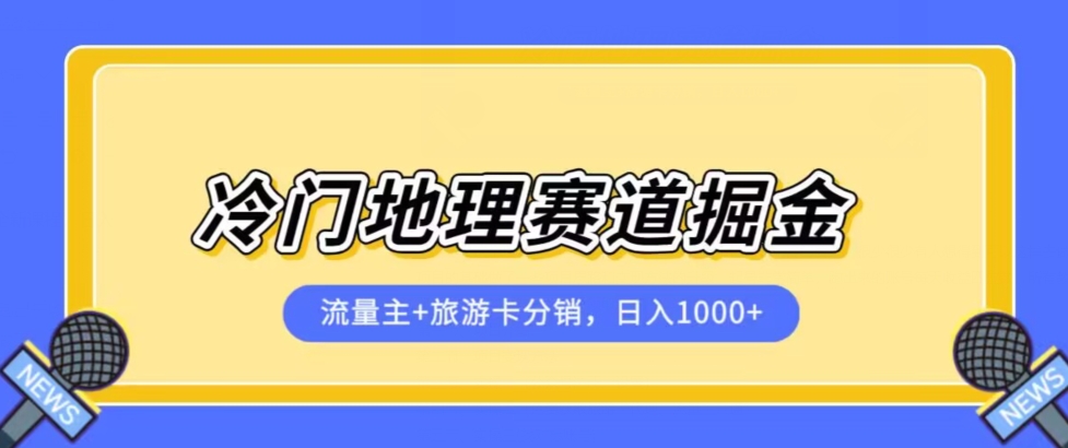 冷门地理赛道流量主+旅游卡分销全新课程，日入四位数，小白容易上手-创业资源库