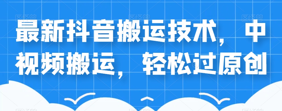 外卖598元的最新抖音搬运技术，中视频搬运，轻松过原创-创业资源库