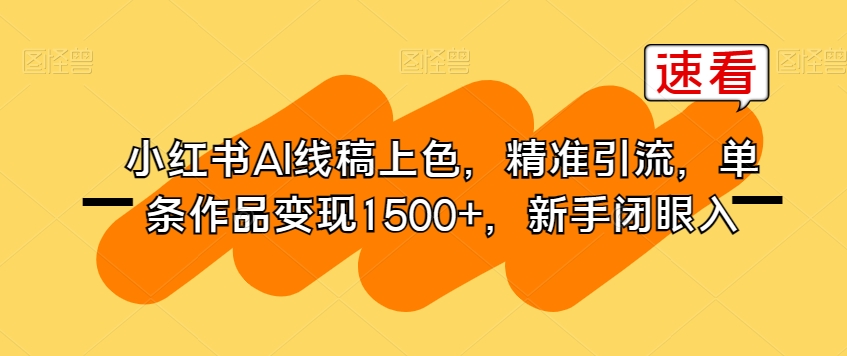 小红书AI线稿上色，精准引流，单条作品变现1500+，新手闭眼入-创业资源库