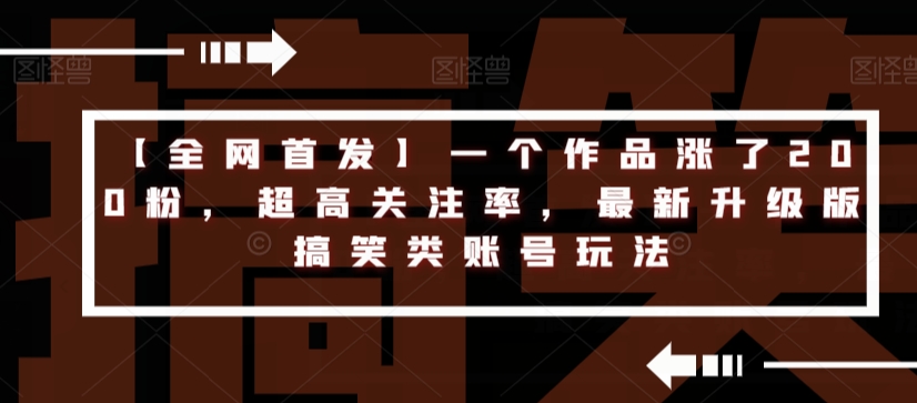 【全网首发】一个作品涨了200粉，超高关注率，最新升级版搞笑类账号玩法-创业资源库