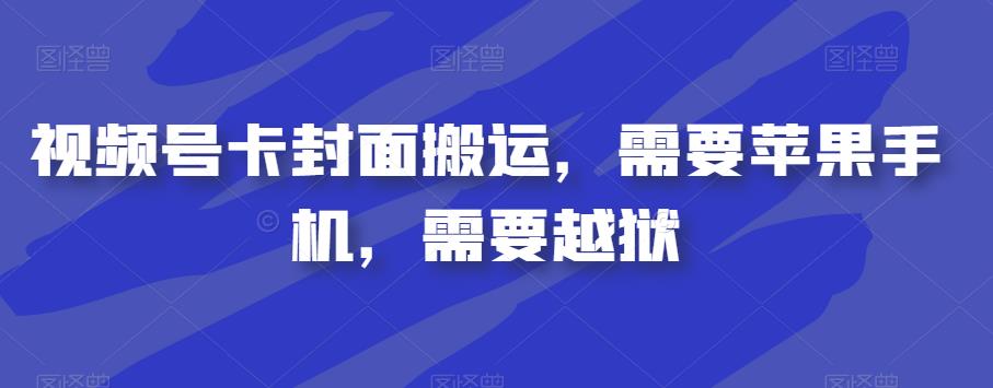 视频号卡封面搬运，需要苹果手机，需要越狱-创业资源库