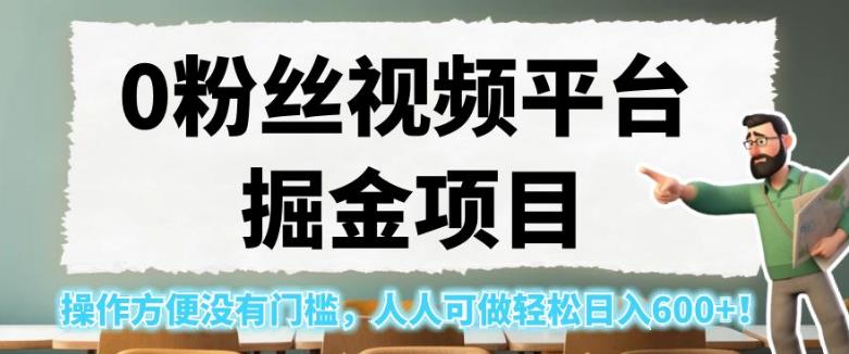 0粉丝视频平台掘金项目，操作方便没有门槛，人人可做轻松日入600+！【揭秘】-创业资源库