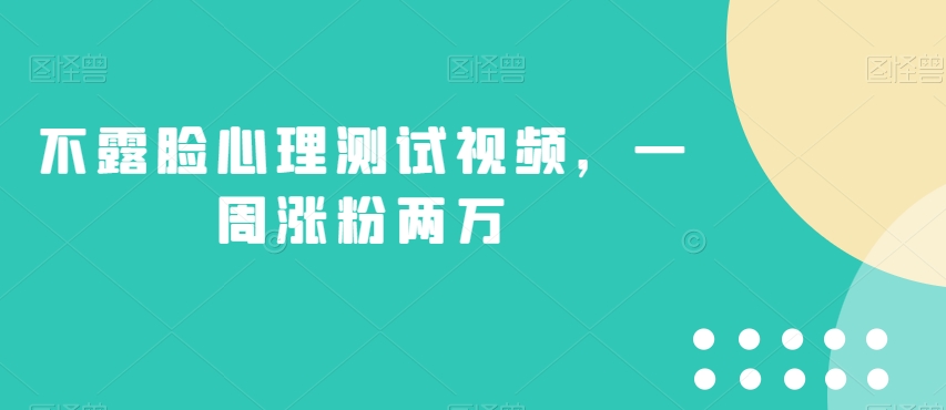 不露脸心理测试视频，一周涨粉两万【揭秘】-创业资源库