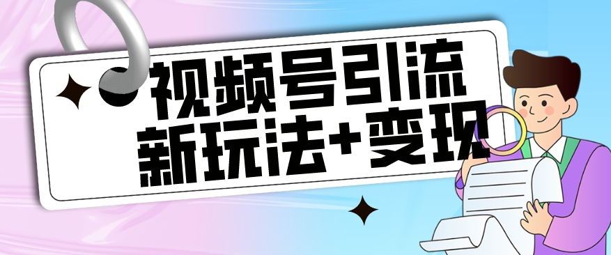 【玩法揭秘】视频号引流新玩法+变现思路，本玩法不限流不封号-创业资源库