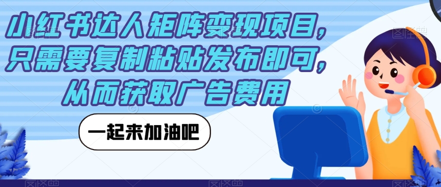 小红书达人矩阵变现项目，只需要复制粘贴发布即可，从而获取广告费用-创业资源库