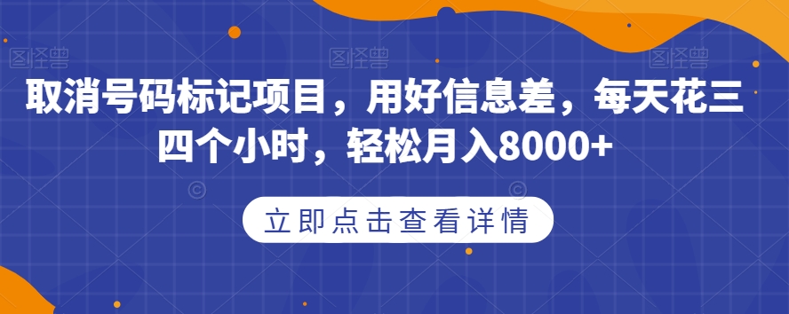 取消号码标记项目，用好信息差，每天花三四个小时，轻松月入8000+【揭秘】-创业资源库
