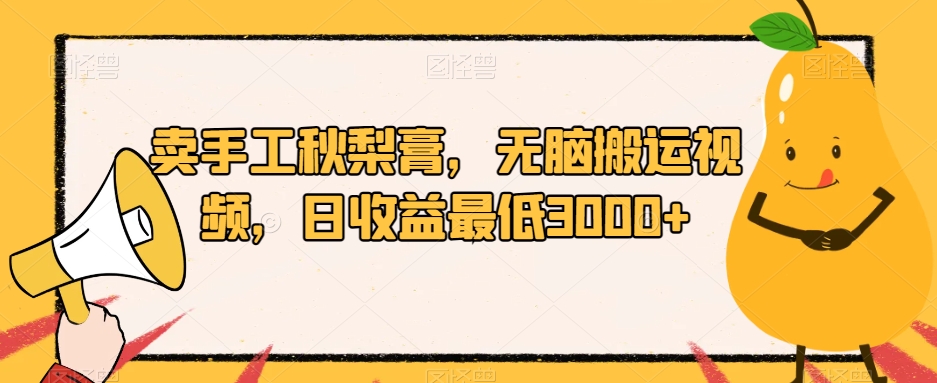 卖手工秋梨膏，无脑搬运视频，日收益最低3000+【揭秘】-创业资源库