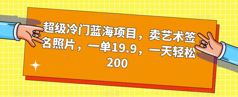 超级冷门蓝海项目，卖艺术签名照片，一单19.9，一天轻松200-创业资源库