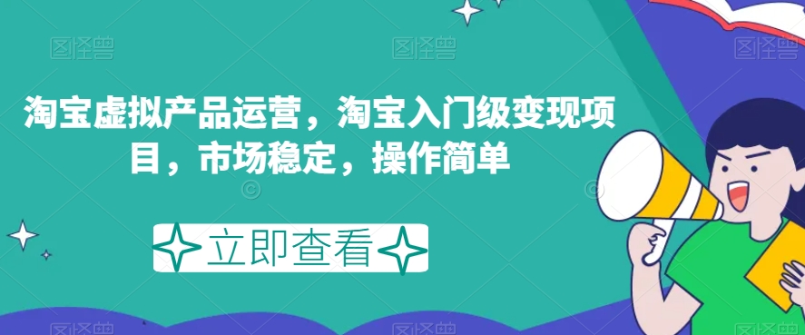 淘宝虚拟产品运营，淘宝入门级变现项目，市场稳定，操作简单-创业资源库