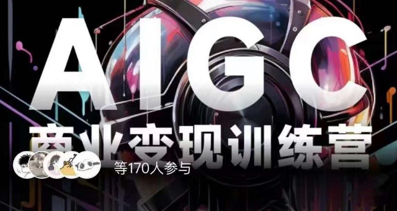 AIGC商业变现训练营，AI时代来临，焦虑不如行动，躬身入局是最好的选择-创业资源库