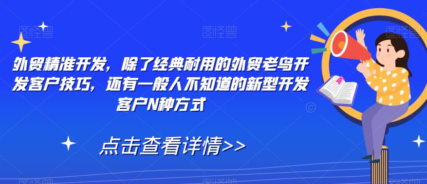 外贸精准开发，除了经典耐用的外贸老鸟开发客户技巧，还有一般人不知道的新型开发客户N种方式-创业资源库