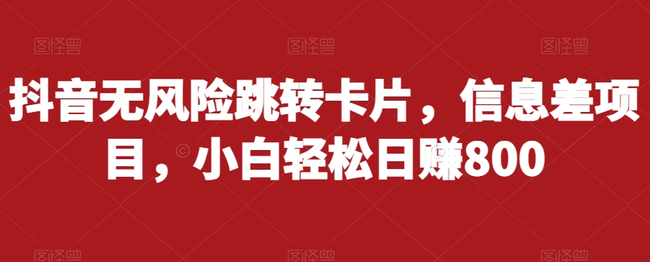 抖音无风险跳转卡片，信息差项目，小白轻松日赚800-创业资源库