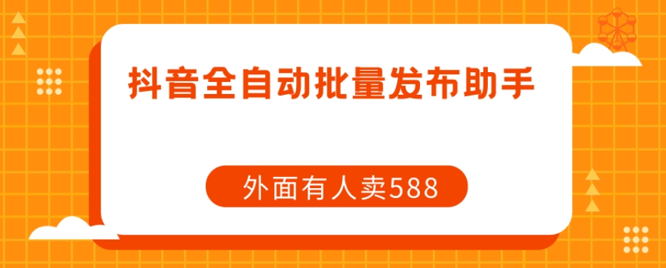 【原创开发】外面卖588抖音全自动批量发布助手-创业资源库