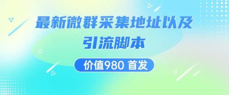 价值980最新微信群采集网址以及微群引流脚本，解放双手，全自动引流-创业资源库
