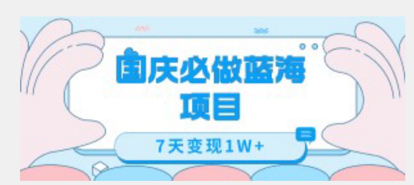 国庆必做蓝海项目7天变现1W+，无需投入任何资金-创业资源库