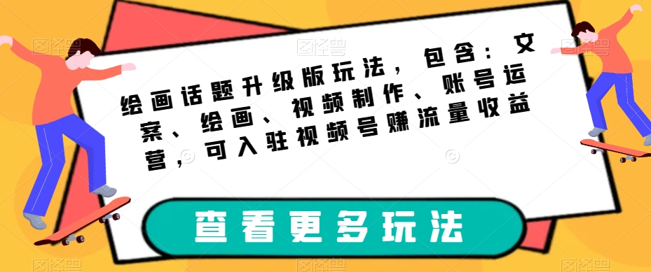 绘画话题升级版玩法，包含：文案、绘画、视频制作、账号运营，可入驻视频号赚流量收益-创业资源库