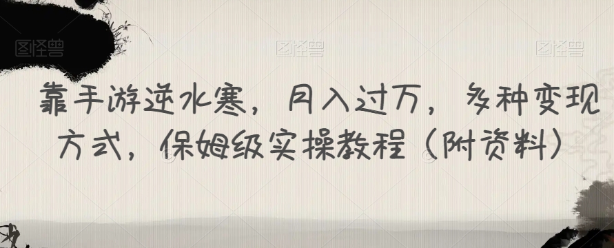 靠手游逆水寒，月入过万，多种变现方式，保姆级实操教程（附资料）-创业资源库
