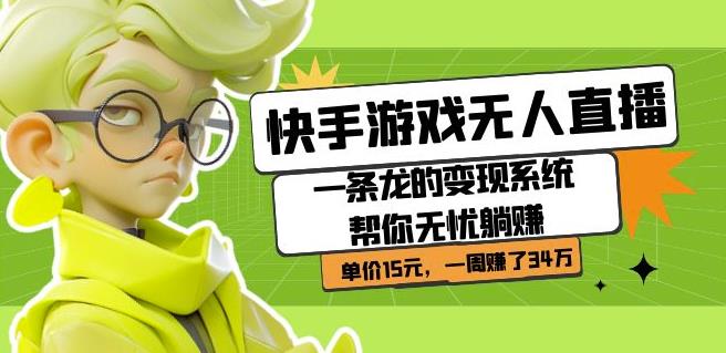 快手游戏无人直播：一条龙的变现系统帮你无忧躺赚单价15元，一周赚了34万-创业资源库