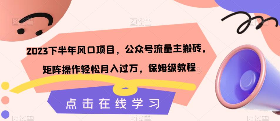 2023下半年风口项目，公众号流量主搬砖，矩阵操作轻松月入过万，保姆级教程-创业资源库