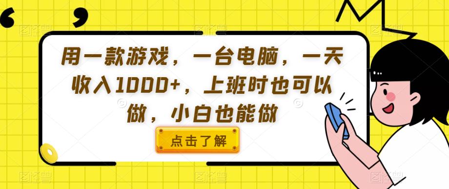 用一款游戏，一台电脑，一天收入1000+，上班时也可以做，小白也能做【揭秘】-创业资源库