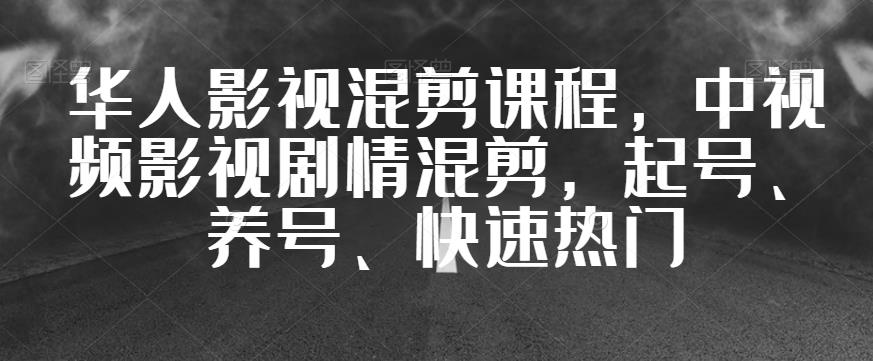华人影视混剪课程，中视频影视剧情混剪，起号、养号、快速热门-创业资源库
