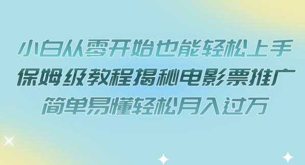 小白从零开始也能轻松上手，保姆级教程揭秘电影票推广，简单易懂轻松月入过万【揭秘】-创业资源库