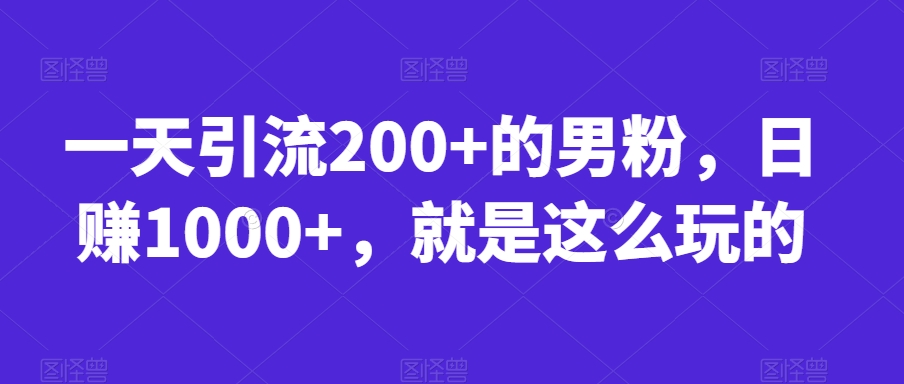 一天引流200+的男粉，日赚1000+，就是这么玩的【揭秘】-创业资源库
