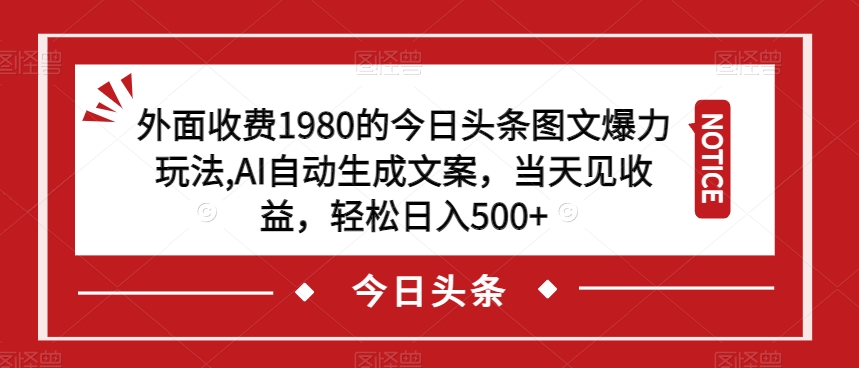 外面收费1980的今日头条图文爆力玩法，AI自动生成文案，当天见收益，轻松日入500+【揭秘】-创业资源库