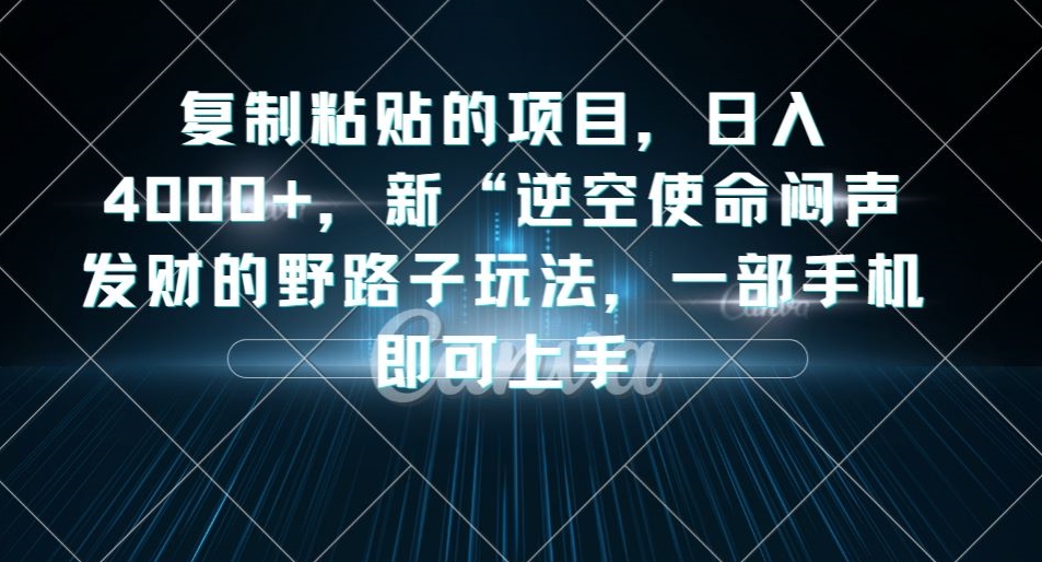 复制粘贴的项目，日入4000+，新“逆空使命“闷声发财的野路子玩法，一部手机即可上手-创业资源库